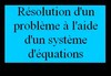 R�soudre un probl�me � l'aide d'un syst�me d'�quations