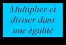 Multiplier et diviser dans une égalité