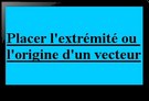 Placer l'origine ou l'extrémité d'un vecteur