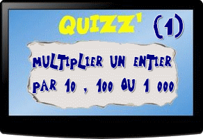 Quizz Multiplier des entiers par 10 100 ou 1 000 (1)